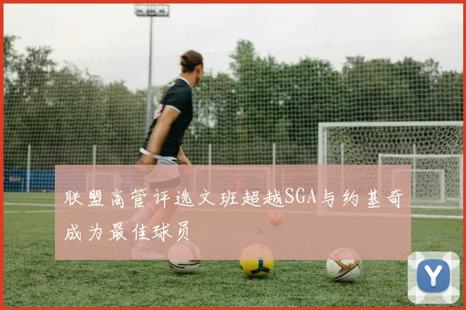 联盟高管评选文班超越SGA与约基奇成为最佳球员