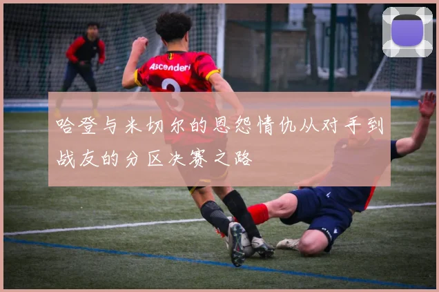 哈登与米切尔的恩怨情仇从对手到战友的分区决赛之路