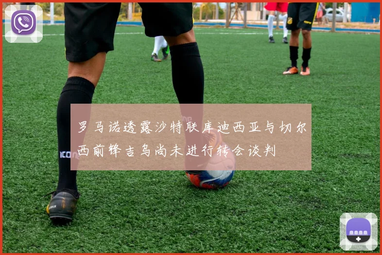 罗马诺透露沙特联库迪西亚与切尔西前锋吉乌尚未进行转会谈判