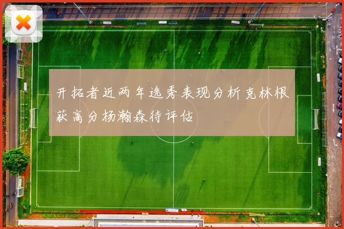开拓者近两年选秀表现分析克林根获高分杨瀚森待评估