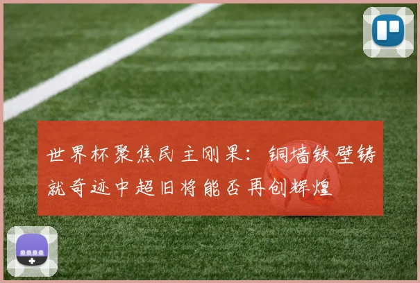 世界杯聚焦民主刚果：铜墙铁壁铸就奇迹中超旧将能否再创辉煌