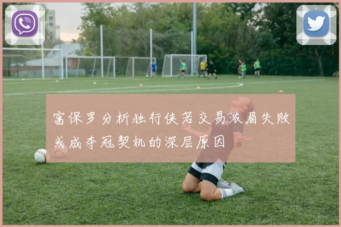 富保罗分析独行侠若交易浓眉失败或成夺冠契机的深层原因